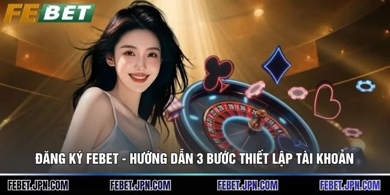 Đăng Ký Febet - Hướng Dẫn 3 Bước Thiết Lập Tài Khoản 9 Đăng Ký Febet - Hướng Dẫn 3 Bước Thiết Lập Tài Khoản